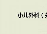 小儿外科（关于小儿外科介绍）