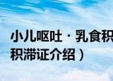 小儿呕吐・乳食积滞证（关于小儿呕吐・乳食积滞证介绍）