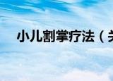 小儿割掌疗法（关于小儿割掌疗法介绍）