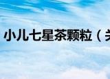 小儿七星茶颗粒（关于小儿七星茶颗粒介绍）
