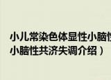 小儿常染色体显性小脑性共济失调（关于小儿常染色体显性小脑性共济失调介绍）