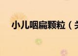 小儿咽扁颗粒（关于小儿咽扁颗粒介绍）