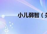 小儿弱智（关于小儿弱智介绍）