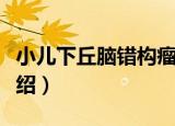 小儿下丘脑错构瘤（关于小儿下丘脑错构瘤介绍）