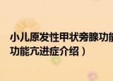小儿原发性甲状旁腺功能亢进症（关于小儿原发性甲状旁腺功能亢进症介绍）