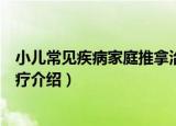 小儿常见疾病家庭推拿治疗（关于小儿常见疾病家庭推拿治疗介绍）