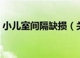小儿室间隔缺损（关于小儿室间隔缺损介绍）
