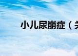 小儿尿崩症（关于小儿尿崩症介绍）