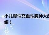 小儿慢性充血性脾肿大症（关于小儿慢性充血性脾肿大症介绍）