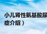 小儿肾性氨基酸尿症（关于小儿肾性氨基酸尿症介绍）