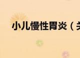 小儿慢性胃炎（关于小儿慢性胃炎介绍）