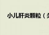 小儿肝炎颗粒（关于小儿肝炎颗粒介绍）