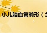 小儿脑血管畸形（关于小儿脑血管畸形介绍）