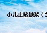 小儿止咳糖浆（关于小儿止咳糖浆介绍）