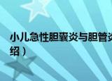 小儿急性胆囊炎与胆管炎（关于小儿急性胆囊炎与胆管炎介绍）
