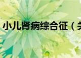 小儿肾病综合征（关于小儿肾病综合征介绍）