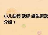 小儿缺钙 缺锌 维生素缺乏（关于小儿缺钙 缺锌 维生素缺乏介绍）