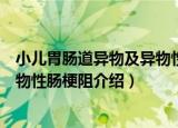 小儿胃肠道异物及异物性肠梗阻（关于小儿胃肠道异物及异物性肠梗阻介绍）