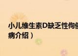 小儿维生素D缺乏性佝偻病（关于小儿维生素D缺乏性佝偻病介绍）