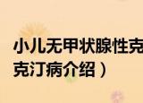 小儿无甲状腺性克汀病（关于小儿无甲状腺性克汀病介绍）