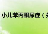 小儿苯丙酮尿症（关于小儿苯丙酮尿症介绍）