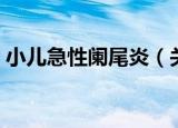 小儿急性阑尾炎（关于小儿急性阑尾炎介绍）