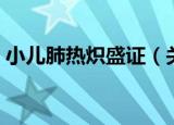 小儿肺热炽盛证（关于小儿肺热炽盛证介绍）