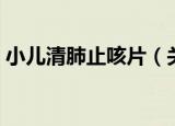 小儿清肺止咳片（关于小儿清肺止咳片介绍）
