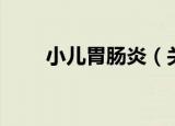 小儿胃肠炎（关于小儿胃肠炎介绍）