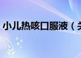 小儿热咳口服液（关于小儿热咳口服液介绍）