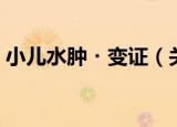小儿水肿・变证（关于小儿水肿・变证介绍）