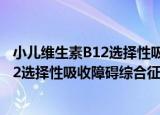 小儿维生素B12选择性吸收障碍综合征（关于小儿维生素B12选择性吸收障碍综合征介绍）