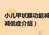 小儿甲状腺功能减低症（关于小儿甲状腺功能减低症介绍）