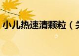 小儿热速清颗粒（关于小儿热速清颗粒介绍）