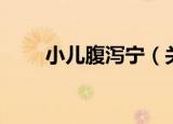 小儿腹泻宁（关于小儿腹泻宁介绍）
