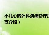 小儿心胸外科疾病诊疗规范（关于小儿心胸外科疾病诊疗规范介绍）