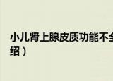 小儿肾上腺皮质功能不全（关于小儿肾上腺皮质功能不全介绍）