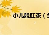 小儿脱肛茶（关于小儿脱肛茶介绍）