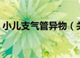 小儿支气管异物（关于小儿支气管异物介绍）