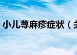 小儿荨麻疹症状（关于小儿荨麻疹症状介绍）