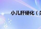小儿肝硬化（关于小儿肝硬化介绍）