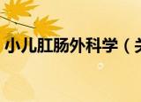 小儿肛肠外科学（关于小儿肛肠外科学介绍）