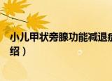 小儿甲状旁腺功能减退症（关于小儿甲状旁腺功能减退症介绍）
