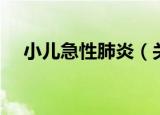 小儿急性肺炎（关于小儿急性肺炎介绍）