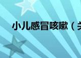 小儿感冒咳嗽（关于小儿感冒咳嗽介绍）
