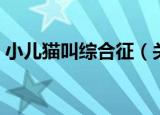 小儿猫叫综合征（关于小儿猫叫综合征介绍）