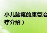 小儿脑瘫的康复治疗（关于小儿脑瘫的康复治疗介绍）