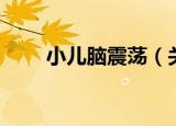 小儿脑震荡（关于小儿脑震荡介绍）