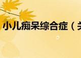小儿痴呆综合症（关于小儿痴呆综合症介绍）