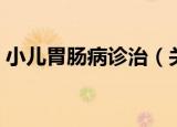 小儿胃肠病诊治（关于小儿胃肠病诊治介绍）